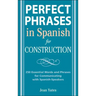 Perfect Phrases in Spanish for Construction: 500 + Essential Words and Phrases for Communicating with Spanish-Speakers