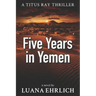 Five Years in Yemen: A Titus Ray Thriller