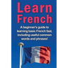 Learn French: A beginner's guide to learning basic French fast, including useful common words and phrases!