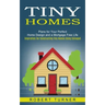 Tiny Homes: Plans for Your Perfect Home Design and a Mortgage Free Life (Inspiration for Constructing Tiny Homes Using Salvaged)