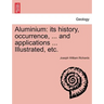 Aluminium: Its History, Occurrence, ... and Applications ... Illustrated, Etc.