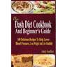 The Dash Diet Cookbook And Beginner's Guide: 100 Delicious Recipes To Help Lower Blood Pressure, Lose Weight And Live Healthily
