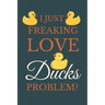 I Just Freakin Love Ducks Problem?: Novelty Quack Gift For Duck Lovers