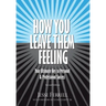 How You Leave Them Feeling: Your Ultimate Key to Personal & Professional Success