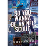 So You Wanna Be An NFL Scout: Stories of the draft, players and over 30 years of traveling on the road
