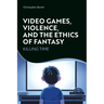 Video Games, Violence, and the Ethics of Fantasy: Killing Time
