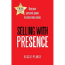 Selling with Presence: Use Your Personal Power to Close More Deals