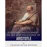 Legendary Philosophers: The Life and Philosophy of Aristotle