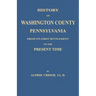 History of Washington County, [Pennsylvania]: From Its First Settlement to the Present Time