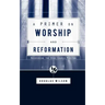 A Primer on Worship and Reformation