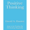 Positive Thinking: How to be Positive By Eliminating Negativity