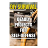 DIY Survival: Deadly Projects for Self-Defense