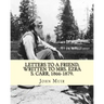Letters to a friend, written to Mrs. Ezra S. Carr, 1866-1879. By: John Muir: Ezra Slocum Carr was a professor at the University of Wisconsin (where he
