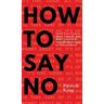 How To Say No: Stand Your Ground, Assert Yourself, and Make Yourself Be Seen