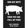 Rub My Butt Then You Can Pull My Pork: BBQ Cookbook - Secret Recipes for Men