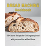 Bread Machine Cookbook: 100+ Secret recipes for Cooking tasty bread with your machine while at home