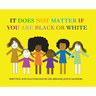 It Does Not Matter If You Are Black Or White