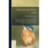 Michigan Bird Life: A List of All the Bird Species Known to Occur in the State Together With an Outline of Their Classification and an Acc