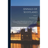 Annals of Scotland: From the Accession of Malcolm III in the Year Mlvii to the Accession of the House of Stewart in the Year Mccclxxi, to