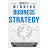 Create a Winning Business Strategy: Learn to create Successful Business Strategies to boost Growth
