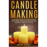 Candle Making: Your Basic Guide To Candle Making: Be an Expert in Making Colorful and Aromatic Candles At Home