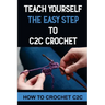 Teach Yourself The Easy Step To C2C Crochet: How To Crochet C2C