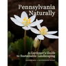Pennsylvania Naturally: A Gardener's Guide to Sustainable Landscaping