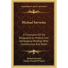Michael Servetus: A Translation of His Geographical, Medical and Astrological Writings with Introductions and Notes