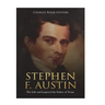 Stephen F. Austin: The Life and Legacy of the Father of Texas
