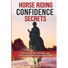 Horse Riding Confidence Secrets: Rediscover the pleasure of horse riding without fear