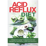 Acid Reflux Diet: A Beginner's Guide To Natural Cures And Recipes For Acid Reflux, GERD And Heartburn