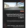 Implementing Event-driven Microservices Architecture in .NET 7: Develop event-based distributed apps that can scale with ever-changing business demand
