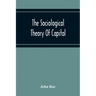 The Sociological Theory Of Capital; Being A Complete Reprint Of The New Principles Of Political Economy, 1834