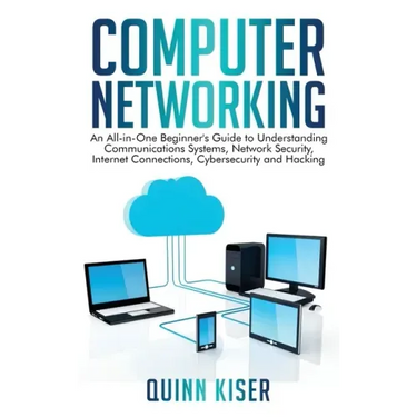 Computer Networking: An All-in-One Beginner's Guide to Understanding Communications Systems, Network Security, Internet Connections, Cybers