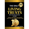 The Only Living Trusts Estate Planning Guide: Protect Your Assets, Avoid Probate, Slash Taxes and Secure Your Heirs' Future.