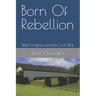 Born Of Rebellion: West Virginia and the Civil War