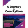 A Journey to Core Python: Experience the Applications of Tuples, Dictionary, Lists, Operators, Loops, Indexing, Slicing, and Matrices