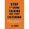Stop F*cking Talking and Start Listening: Mastering Active Listening to Become a Better Colleague, Friend, and Partner