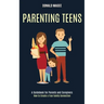 Parenting Teens: A Guidebook for Parents and Caregivers (How to Create a True Family Connection)