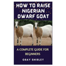 How to Raise Nigerian Dwarf Goat: A Complete Guide for Beginners