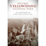 Historic Yellowstone National Park: The Stories Behind the World's First National Park
