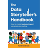 The Data Storyteller's Handbook: How to create business impact using data storytelling