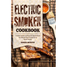 Electric Smoker Cookbook: Complete Smoker Cookbook for Real Barbecue, The Ultimate How-To Guide for Your Electric Smoker