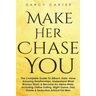 Make Her Chase You: The Complete Guide To Attract, Date, Have Amazing Relationships, Understand What Women Want, & Become An Alpha Male (3 in 1 Bundle