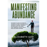 Manifesting Abundance: The Secret to Using the Power of the Mind to Attract the Magic of the Universe to Manifest Prosperity on Every Side of