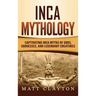 Inca Mythology: Captivating Inca Myths of Gods, Goddesses, and Legendary Creatures