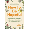 How to Be Hopeful: Empowering Practices to Overcome Despair and ACT for Climate Justice