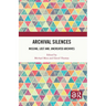 Archival Silences: Missing, Lost And, Uncreated Archives