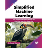 Simplified Machine Learning: The essential building blocks for Machine Learning expertise (English Edition)