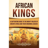 African Kings: A Captivating Guide to the Mighty Rulers of Ancient Africa and Their Enduring Legacies